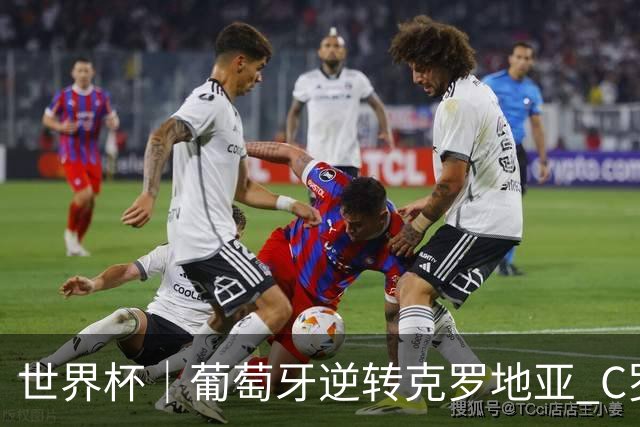 世界杯｜葡萄牙逆转克罗地亚 C罗和莫德里奇创历史