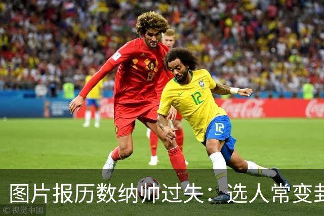 图片报历数纳帅过失：选人常变卦，球员老踢不熟的位置，沟通为零