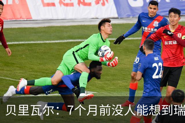 贝里瓦尔：7个月前没人能想到瑞典能来到这里，为全队感到自豪