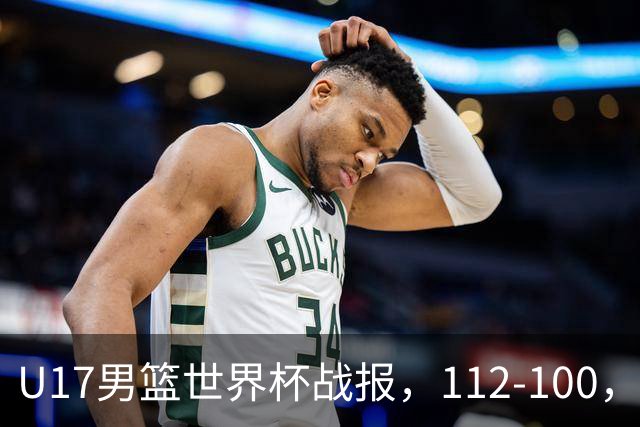 U17男篮世界杯战报，112-100，亚洲第三领先25分被逆转